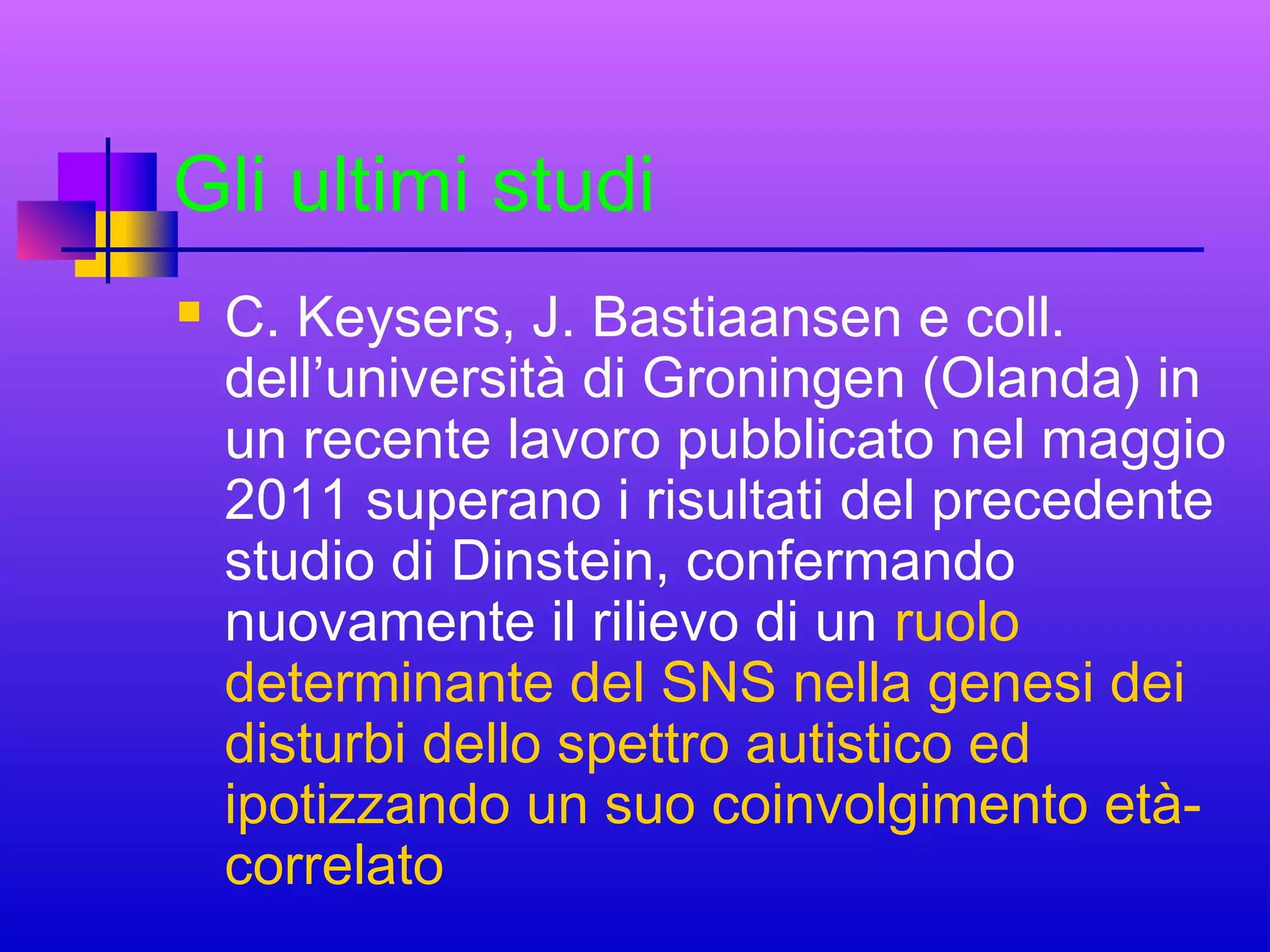 Gli ultimi studi


C. Keysers, J. Bastiaansen e coll.
dell’università di Groningen (Olanda) in
un recente lavoro pubblicato nel maggio
2011 superano i risultati del precedente
studio di Dinstein, confermando
nuovamente il rilievo di un ruolo
determinante del SNS nella genesi dei
disturbi dello spettro autistico ed
ipotizzando un suo coinvolgimento etàcorrelato

 
