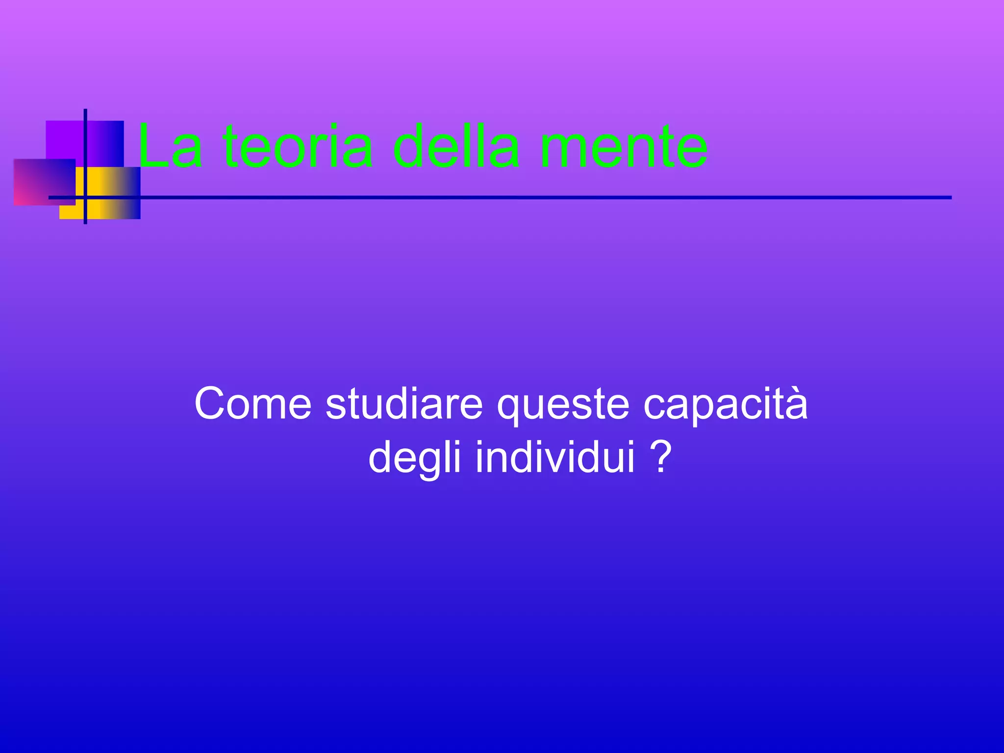 La teoria della mente

Come studiare queste capacità
degli individui ?

 