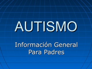 AUTISMOAUTISMO
Información GeneralInformación General
Para PadresPara Padres
 