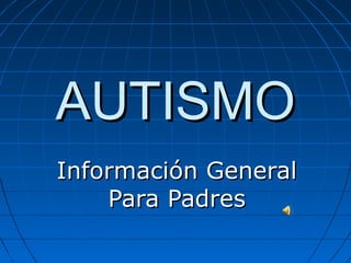 AUTISMOAUTISMO
Información GeneralInformación General
Para PadresPara Padres
 