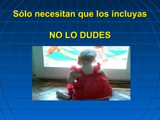 Sólo necesitan que los incluyasSólo necesitan que los incluyas
NO LO DUDESNO LO DUDES
 