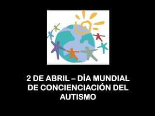 2 DE ABRIL – DÍA MUNDIAL
DE CONCIENCIACIÓN DEL
AUTISMO
 