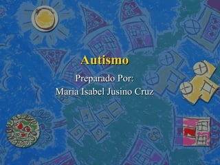 Autismo Preparado Por: Maria Isabel Jusino Cruz 