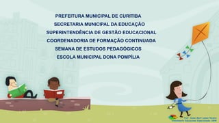 PREFEITURA MUNICIPAL DE CURITIBA
SECRETARIA MUNICIPAL DA EDUCAÇÃO
SUPERINTENDÊNCIA DE GESTÃO EDUCACIONAL
COORDENADORIA DE FORMAÇÃO CONTINUADA
SEMANA DE ESTUDOS PEDAGÓGICOS
ESCOLA MUNICIPAL DONA POMPÍLIA
Prof. Diane Marli Lemes Pereira
Atendimento Educacional Especializado /SRM
 