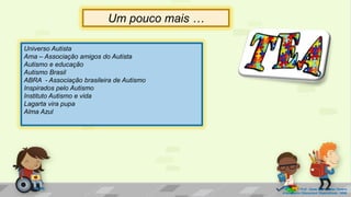 Prof. Diane Marli Lemes Pereira
Atendimento Educacional Especializado /SRM
Um pouco mais …
Universo Autista
Ama – Associação amigos do Autista
Autismo e educação
Autismo Brasil
ABRA - Associação brasileira de Autismo
Inspirados pelo Autismo
Instituto Autismo e vida
Lagarta vira pupa
Alma Azul
 