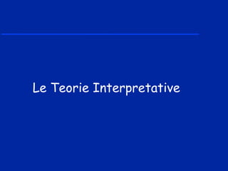 Le Teorie Interpretative
 
