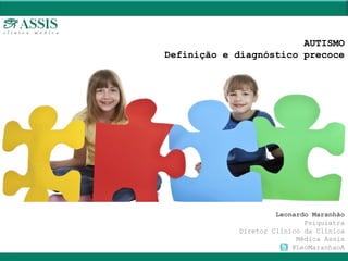 Leonardo Maranhão
Psiquiatra
Diretor Clínico da Clínica
Médica Assis
@LeoMaranhaoA
AUTISMO
Definição e diagnóstico precoce
 