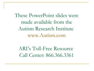 These PowerPoint slides were made available from the Autism Research Institute  www.Autism.com ARI’s Toll-Free Resource  Call Center: 866.366.3361 