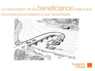 La involucración de los beneficiarios implica que
los proyectos se adapten a sus necesidades
 