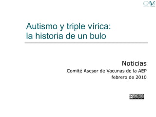 Autismo y triple vírica:  la historia de un bulo Noticias Comité Asesor de Vacunas de la AEP febrero de 2010 