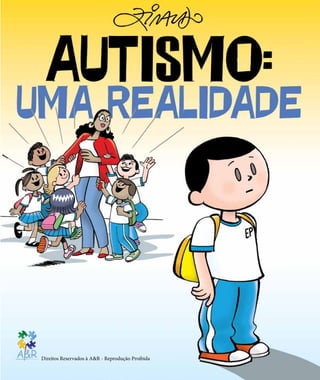 Nesta conversa desenhada,
queremos falar com vocês,
professores, pais, mães e
profissionais de saúde, sobre
milhares de crianças que estão
precisando de sua atenção
para começarem a ultrapassar
as barreiras do autismo.
como ajudá-las? e como é, na
realidade, o autismo?
leia nesta cartilha.
Autismo & Realidade – Associação de Estudos e Apoio
Rua Guarará, 529 Cj. 91 - Jardim Paulista
São Paulo - SP , CEP: 01425-001 - tel.: (11) 2389 4332
www. autismoerealidade.org
Direitos Reservados à A&R -
Reprodução Proibida
Direitos Reservados à A&R - Reprodução Proibida
 
