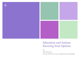Education and Autism:Knowing Your Options By, Amanda Lazo For my ENC1102 class, taught by Ron Salutsky 