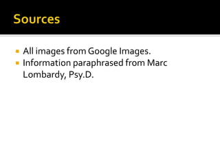  All images from Google Images.
 Information paraphrased from Marc
Lombardy, Psy.D.
 