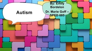 Autism
By: Emily
Bordelon
Dr. Marie Goff –
SPED 685
 