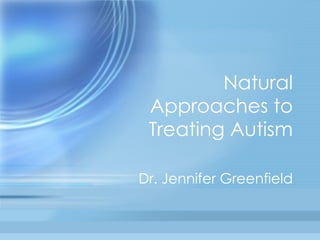 Natural Approaches to Treating Autism Dr. Jennifer Greenfield 