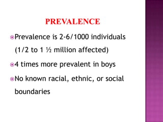 Prevalence is 2-6/1000 individuals
(1/2 to 1 ½ million affected)
4 times more prevalent in boys
No known racial, ethnic, or social
boundaries
 