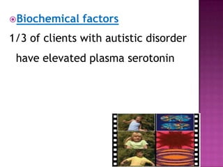 Biochemical factors
1/3 of clients with autistic disorder
have elevated plasma serotonin
 
