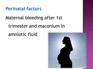 Perinatal factors
Maternal bleeding after 1st
trimester and maconium in
amniotic fluid
 