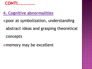 4. Cognitive abnormalities
poor at symbolization, understanding
abstract ideas and grasping theoretical
concepts
memory may be excellent
 