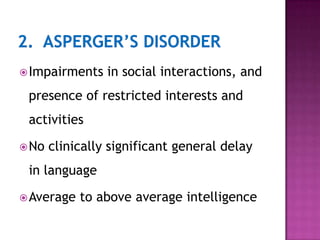 Impairments in social interactions, and
presence of restricted interests and
activities
No clinically significant general delay
in language
Average to above average intelligence
 