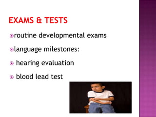 routine developmental exams
language milestones:
 hearing evaluation
 blood lead test
 