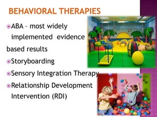 ABA – most widely
implemented evidence
based results
Storyboarding
Sensory Integration Therapy
Relationship Development
Intervention (RDI)
 
