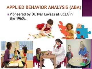  Pioneered by Dr. Ivar Lovaas at UCLA in
the 1960s.
 