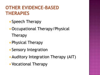  Speech Therapy
 Occupational Therapy/Physical
Therapy
 Physical Therapy
 Sensory Integration
 Auditory Integration Therapy (AIT)
 Vocational Therapy
 