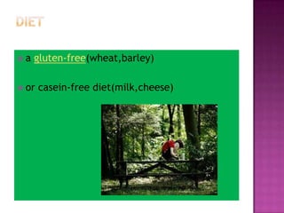  a gluten-free(wheat,barley)
 or casein-free diet(milk,cheese)
 
