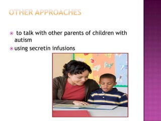  to talk with other parents of children with
autism
 using secretin infusions
 