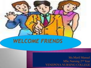 WELCOME FRIENDS
Ms.Meril Manuel
MSc.Nursing 2nd Year
YENEPOYA NURSING COLLEGE
 