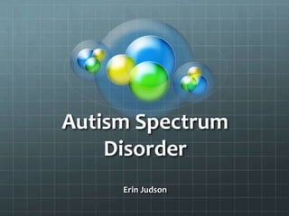 Autism Spectrum
    Disorder
     Erin Judson
 