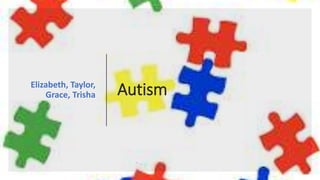 AutismElizabeth, Taylor,
Grace, Trisha
 