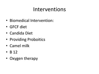 Interventions
• Biomedical Intervention:
• GFCF diet
• Candida Diet
• Providing Proboitics
• Camel milk
• B 12
• Oxygen therapy
 