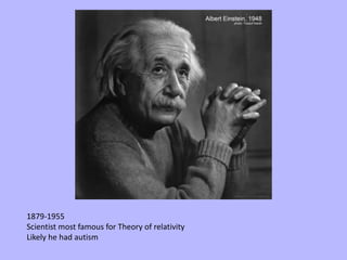 1879-1955
Scientist most famous for Theory of relativity
Likely he had autism
 
