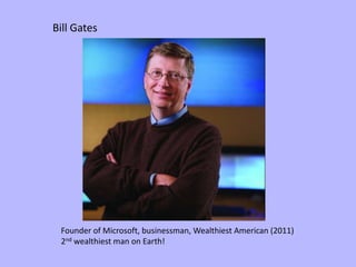 Bill Gates




 Founder of Microsoft, businessman, Wealthiest American (2011)
 2nd wealthiest man on Earth!
 