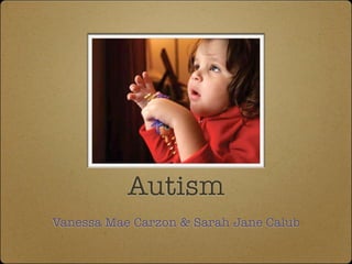 Autism
Vanessa Mae Carzon & Sarah Jane Calub
 