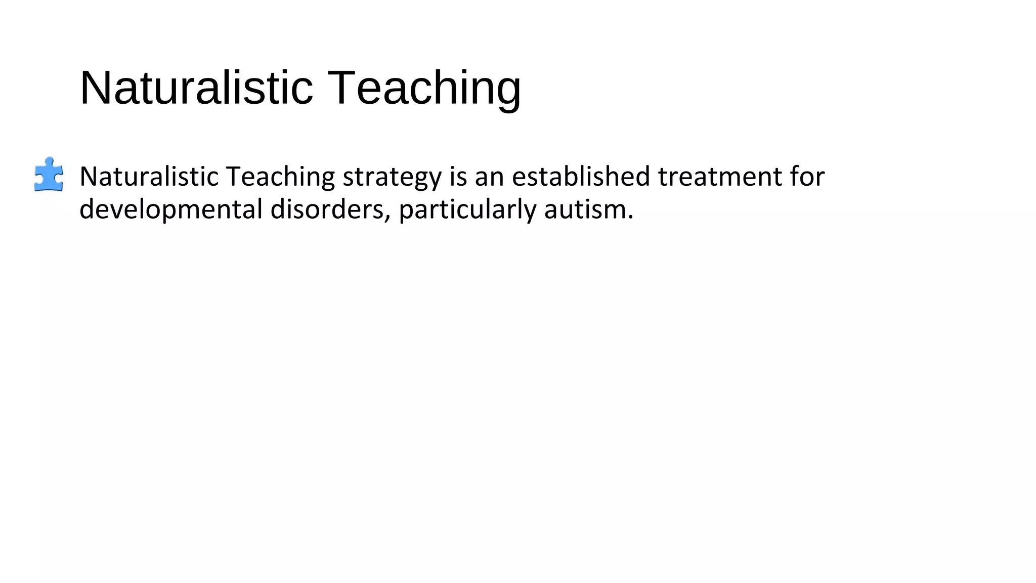 Naturalistic Teaching
Naturalistic Teaching strategy is an established treatment for
developmental disorders, particularly autism.
 