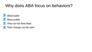 Why does ABA focus on behaviors?
Observable
Measurable
They can be described
Their change can be seen
 