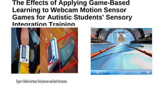 The Effects of Applying Game-Based
Learning to Webcam Motion Sensor
Games for Autistic Students' Sensory
Integration Training
•
 
