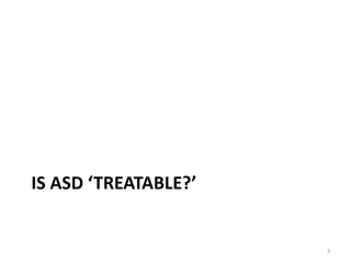 IS ASD ‘TREATABLE?’
3
 