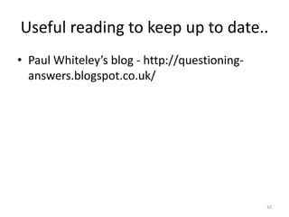 Useful reading to keep up to date..
• Paul Whiteley’s blog - http://questioning-
answers.blogspot.co.uk/
42
 