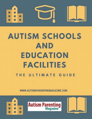 AUTISM SCHOOLS
AND
EDUCATION
FACILITIES
THE ULTIMATE GUIDE
WWW.AUTISMPARENTINGMAGAZINE.COM
Autism Parenting
Magazine
 