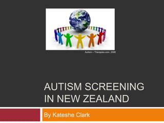 Autism screening in new Zealand By Kateshe Clark Autism – Therapies.com, 2008 
