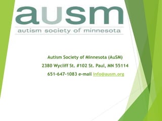 Autism Society of Minnesota (AuSM)
2380 Wycliff St. #102 St. Paul, MN 55114
651-647-1083 e-mail info@ausm.org
 