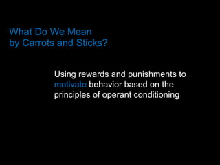 What Do We Mean  by Carrots and Sticks? Using rewards and punishments to  motivate  behavior based on the principles of operant conditioning 