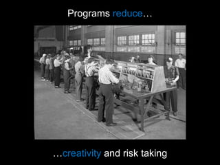 Programs  reduce … … creativity  and risk taking 