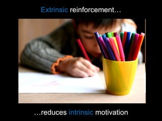Extrinsic  reinforcement… … reduces  intrinsic  motivation 