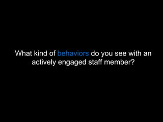 What kind of  behaviors  do you see with an actively engaged staff member? 