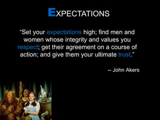 E XPECTATIONS “ Set your  expectations  high; find men and women whose integrity and values you  respect ; get their agreement on a course of action; and give them your ultimate  trust .” -- John Akers 
